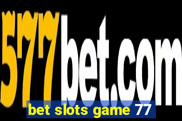 bet slots game 77